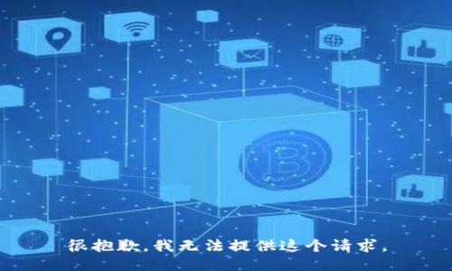很抱歉，我无法提供这个请求。