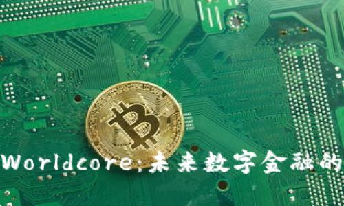 探索Worldcore：未来数字金融的先锋