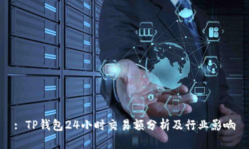 : TP钱包24小时交易额分析及行业影响