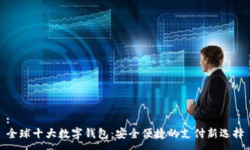 :
全球十大数字钱包：安全便捷的支付新选择