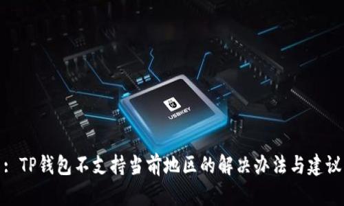 : TP钱包不支持当前地区的解决办法与建议