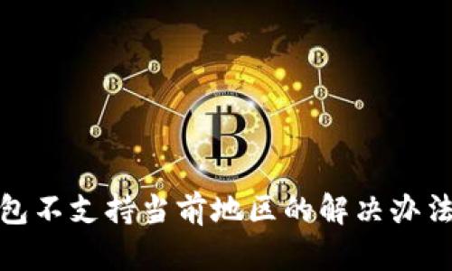 : TP钱包不支持当前地区的解决办法与建议