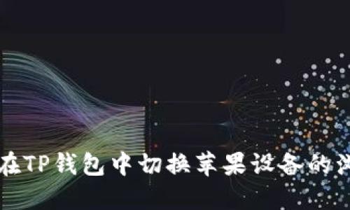 如何在TP钱包中切换苹果设备的浏览器