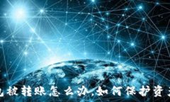   TP钱包被转账怎么办，如