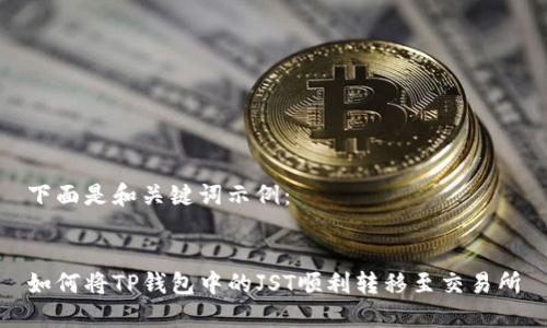 下面是和关键词示例：


如何将TP钱包中的JST顺利转移至交易所