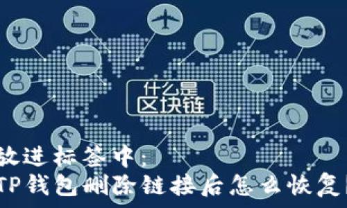   
放进标签中：  
TP钱包删除链接后怎么恢复？