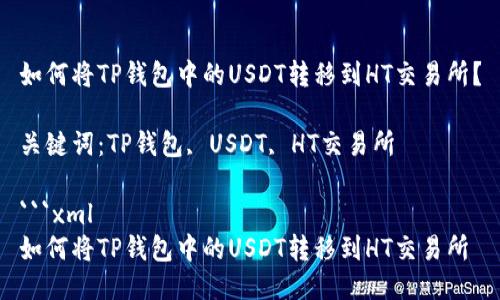 如何将TP钱包中的USDT转移到HT交易所？

关键词：TP钱包, USDT, HT交易所

```xml
如何将TP钱包中的USDT转移到HT交易所