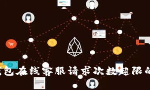  关于TP钱包在线客服请求次数超限的全面解析