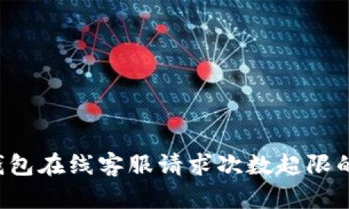  关于TP钱包在线客服请求次数超限的全面解析