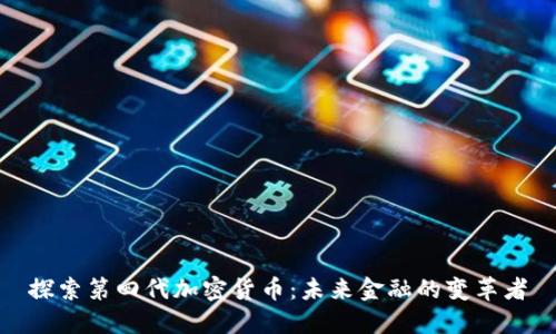 探索第四代加密货币：未来金融的变革者