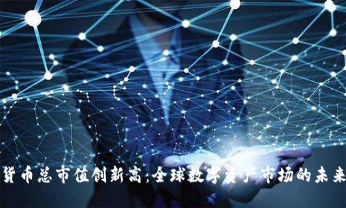 加密货币总市值创新高：全球数字资产市场的未来展望