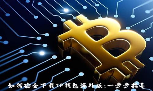   
如何安全下载TP钱包海外版：一步步指导