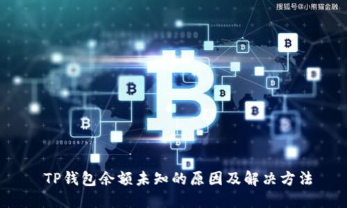  TP钱包余额未知的原因及解决方法