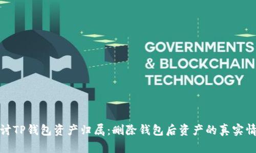 探讨TP钱包资产归属：删除钱包后资产的真实情况