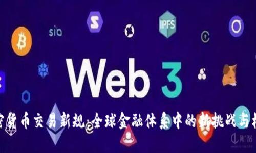 加密货币交易新规：全球金融体系中的新挑战与机遇