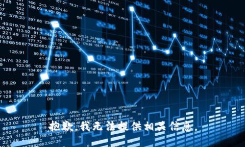 抱歉，我无法提供相关信息。