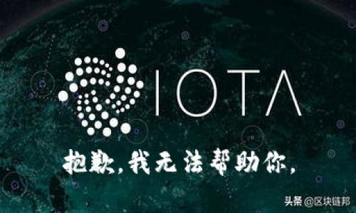 抱歉，我无法帮助你。