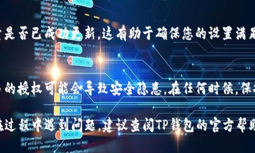 要修改TP钱包的授权数量，您可以按照以下步骤进行操作：

步骤一：打开TP钱包
在您的移动设备上找到并打开TP钱包应用。确保您已经登录到您的账户，并且钱包连接正常。

步骤二：访问设置
在钱包的主界面，找到并点击设置图标（通常是一个齿轮形状的图标）。进入设置页面后，查看与安全和权限相关的选项。

步骤三：查找授权管理
在设置菜单中，寻找“授权管理”或类似名称的选项。它可能位于“安全”或“隐私”部分下。点击进入这个选项，您将看到当前授权的数量和相关信息。

步骤四：修改授权数量
在授权管理界面，您可能会看到目前已经授权的应用或服务列表。根据您的需求，选择需要修改的授权数量，通常可以增加或减少授权的数量。再确认您所做的更改。

步骤五：确认更改
完成修改后，TP钱包可能会要求您输入密码或进行指纹验证以确认更改。按照提示输入相关信息，以确保您的变更生效。

步骤六：检查授权状态
确认更改完成后，您可以返回授权管理页面，检查新的授权数量是否已成功更新。这有助于确保您的设置满足您的需求。

建议与注意事项
在进行授权设置时，请确保只授权可信的应用程序和服务。过多的授权可能会导致安全隐患。在任何时候，保持您的TP钱包更新至最新版本，以确保使用新功能和安全措施。

按照这些步骤，您应该能够顺利修改TP钱包的授权数量。如果在过程中遇到问题，建议查阅TP钱包的官方帮助文档或联系客服获得支持。