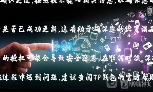 要修改TP钱包的授权数量，您可以按照以下步骤进行操作：

步骤一：打开TP钱包
在您的移动设备上找到并打开TP钱包应用。确保您已经登录到您的账户，并且钱包连接正常。

步骤二：访问设置
在钱包的主界面，找到并点击设置图标（通常是一个齿轮形状的图标）。进入设置页面后，查看与安全和权限相关的选项。

步骤三：查找授权管理
在设置菜单中，寻找“授权管理”或类似名称的选项。它可能位于“安全”或“隐私”部分下。点击进入这个选项，您将看到当前授权的数量和相关信息。

步骤四：修改授权数量
在授权管理界面，您可能会看到目前已经授权的应用或服务列表。根据您的需求，选择需要修改的授权数量，通常可以增加或减少授权的数量。再确认您所做的更改。

步骤五：确认更改
完成修改后，TP钱包可能会要求您输入密码或进行指纹验证以确认更改。按照提示输入相关信息，以确保您的变更生效。

步骤六：检查授权状态
确认更改完成后，您可以返回授权管理页面，检查新的授权数量是否已成功更新。这有助于确保您的设置满足您的需求。

建议与注意事项
在进行授权设置时，请确保只授权可信的应用程序和服务。过多的授权可能会导致安全隐患。在任何时候，保持您的TP钱包更新至最新版本，以确保使用新功能和安全措施。

按照这些步骤，您应该能够顺利修改TP钱包的授权数量。如果在过程中遇到问题，建议查阅TP钱包的官方帮助文档或联系客服获得支持。