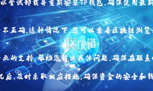 看起来您提到的是有关TP钱包（TokenPocket钱包）的交易记录问题。如果您在TP钱包中看到交易记录，但余额为零，可能有几个原因。以下是一些可能的解释及解决方案：

1. 交易未确认或失败
有时候，您可能会看到交易记录，但该交易尚未被区块链确认。这种情况可能是由于网络拥堵或手续费设置过低导致的。如果交易失败，您需要检查交易的状态，确认是否真的已完成。如果失败，您可以尝试重新发起交易。

2. 资金错误转移
如果您进行过转账操作，有可能是您不小心将资金转到错误的地址。确保检查您的交易记录，确认您转账的地址是否正确。如果您是误操作，可能需要寻求技术支持帮助，但请注意，区块链交易通常是不可逆的。

3. 钱包私钥或助记词泄露
如果您使用TP钱包的过程中，私钥或助记词被他人获取，您的资金可能已经被转移。在这种情况下，建议您立即转移剩余资产到新的钱包，并保持助记词和私钥的安全。

4. 钱包软件问题
有时候钱包应用本身可能遇到问题。这可能是软件中的Bug或更新未完成导致的。您可以尝试卸载并重新安装TP钱包，确保使用最新版本。同时也可以查看TP钱包的官方渠道，确认是否有类似问题的用户反馈。

5. 区块链状态问题
不同的区块链有不同的状态，如果相关链正处于维护或升级阶段，可能会导致交易记录不正确。这种情况下，您可以查看区块链浏览器或钱包的官方公告，获取最新信息。

6. 与客服沟通
如果仍然无法找到问题所在，最直接有效的方式是联系TP钱包的客服。他们可以提供专业的支持，帮助您解决具体问题。确保在联系时提供详细的信息，包括交易哈希、地址等，有助于加快问题的解决速度。

总之，您的TP钱包如果显示有交易记录但是余额为零，可能是多种原因造成的。了解情况后，及时采取相应措施，确保资金的安全和钱包的正常使用是非常重要的。希望以上信息能帮助到您！