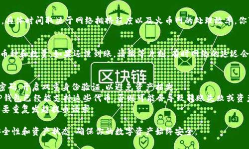 下面是关于如何将火币网的币提到TP钱包的详细说明，包括步骤和注意事项。请根据实际情况进行操作，并确保在各个平台上的信息更新准确。

第一步：登录火币网账户
首先，打开火币网的官网（或手机应用），输入你的账户信息，登录你的交易账户。如果你还没有账户，按照页面上的指引进行注册，确保完成身份验证以满足相关法规要求。

第二步：准备TP钱包
接下来，确保你已有TP钱包的应用程序并成功注册。在TP钱包中，找到你希望转入的币种，并记下该币种的收款地址。通常，这个地址是一串由数字和字母组成的字符串。你可以在TP钱包的“接收”页面找到这个地址，确保你选择的是正确的币种。

第三步：提币操作
回到火币网，找到“资产”或“钱包”选项，点击进入。在资产页面，你能够看到你所持有的各种数字货币。找到你想转移的币，并选择“提币”或“提现”的按钮。

第四步：填写提币信息
在提币页面，有几个关键的步骤需要填写：
ul
    listrong提币地址：/strong在这里，粘贴你在TP钱包中复制的接收地址。务必仔细检查，确保拼写和格式完全正确，错误的地址可能导致资产丢失。/li
    listrong提币数量：/strong输入你希望转移的数量。请注意，火币网有提币的最低限制，你需要确保提币数量满足该限制。/li
    listrong交易手续费：/strong火币在提币时会收取一定的手续费。确保你了解该费用，并留意你的实际到账数量。/li
/ul

第五步：确认信息并提交申请
在填写好所有信息后，请进行再次确认。确保提币地址、数量和手续费都无误，然后提交申请。火币网可能会要求你进行二次验证，这通常包括发送验证码至你的绑定手机号或邮箱，确保交易的安全性。

第六步：等待提币处理
提交申请后，火币网会对你的提币请求进行处理。这个过程一般需要几分钟至几个小时不等，具体时间取决于网络拥挤程度以及火币网的处理效率。你可以在提币记录中查看该请求的状态。

第七步：在TP钱包中确认到账
一旦火币网处理完成，你的币将被转移到TP钱包。在TP钱包中，刷新资产页面，确认新转入的币种和数量。如果还没到账，请稍等片刻，有时网络的延迟会影响到账速度。

额外提示与注意事项
1. strong账户安全：/strong在使用火币网和TP钱包时，请务必确保你的账户安全，设置强密码，开启双重身份验证，以避免资产损失。
2. strong以太坊类代币转移注意：/strong如果你是在转移以太坊作为ERC20代币，确保TP钱包已经能支持这些代币，否则可能会导致转账失败或资产损失。
3. strong保持耐心：/strong在区块链网络繁忙时，交易可能会有所延迟，务必保持耐心，不要重复发起提币请求。

通过这些步骤，你应该能够成功地将火币网的币提取到TP钱包中。记得常常查看你的钱包安全性和资产状态，确保你的数字资产始终安全。