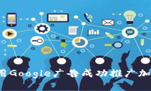 如何利用Google广告成功推广加密货币？
