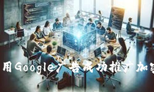 如何利用Google广告成功推广加密货币？