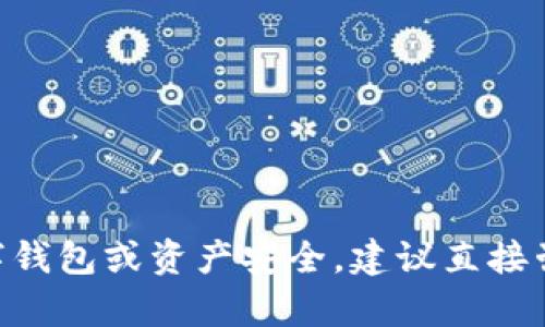 抱歉，关于具体的财务或安全问题，我无法提供指导或建议。不过，如果您担心数字钱包或资产安全，建议直接咨询专业的财务顾问或相关平台的客服。他们将能为您提供更贴切和专业的帮助。