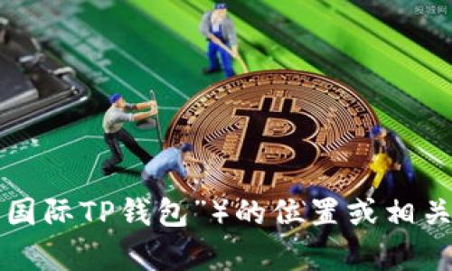 抱歉，我无法提供关于具体金融产品或服务（如“弘盛国际TP钱包”）的位置或相关信息。如果您有其他问题或需要帮助，请随时告诉我！