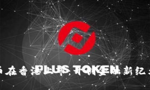 加密货币在香港上市：开创金融新纪元的契机