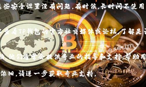关于“为什么TP钱包里薄饼打不开”的问题，可能涉及多个方面的原因。TP钱包是一个数字货币钱包，薄饼通常指的是某种代币或资产，下面是一些可能导致打不开或无法使用的原因：

### 1. 网络连接问题
首先，检查你的网络连接是否正常。如果网络不稳定或断开，TP钱包可能无法加载薄饼的相关信息或资产。在使用移动数据或Wi-Fi时，要确保信号良好。

### 2. 钱包版本
确保你使用的TP钱包是最新版本。如果有更新可用，及时更新你的钱包应用程序，有时旧版本可能会导致某些功能无法正常使用。

### 3. 代币支持问题
薄饼如果是新发行的代币，TP钱包可能还未支持该代币。检查TP钱包的官方支持列表，看看薄饼是否在支持范围内。

### 4. 账户问题
确保你登录的是正确的账户，有时我们可能会误登录到另一个钱包账户，导致看不到薄饼的余额或相关功能。

### 5. 缓存问题
清理TP钱包的缓存可能会有所帮助。应用程序的缓存文件有时会导致数据无法正确显示，尝试清除缓存并重新启动应用。

### 6. 安全设置
如果你的TP钱包设置了安全功能，比如指纹识别、密码保护等，确保这些安全设置没有问题。有时候，长时间不使用钱包也需要重新验证身份。

### 7. 钱包故障
在某些情况下，TP钱包本身可能出现故障，无法正常运作。此时你可以查看TP钱包的官方社交媒体或论坛，了解是否有其他用户报告类似问题。

### 8. 提交客服支持
如果以上方法都不能解决问题，可以考虑联系TP钱包的客服寻求帮助。他们通常会提供专业的指导和支持，帮助用户解决遇到的各种问题。

以上是一些常见的可能原因和解决方案，希望能帮助到你。如果问题依旧，请进一步获取专业支持。