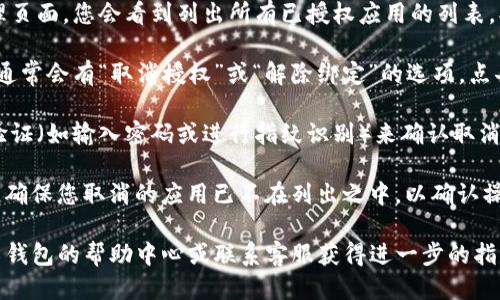 要取消 TP 钱包的授权，您可以按以下步骤操作：

1. **打开 TP 钱包应用**：首先，在您的手机上找到并打开 TP 钱包应用。

2. **进入设置或账户管理**：大多数钱包应用在主页上会有一个设置图标，通常是一个齿轮形状的图标。点击进入。

3. **查找授权管理**：在设置菜单中，寻找类似于“安全”、“隐私”或“授权管理”的选项。这一部分通常会列出您已授权的应用或服务。

4. **选择要取消授权的服务**：在授权管理页面，您会看到列出所有已授权应用的列表。找到您想要取消授权的应用，并点击进入。

5. **取消授权**：在该应用的详情页面中，通常会有“取消授权”或“解除绑定”的选项。点击确认，完成取消授权的操作。

6. **确认**：部分钱包可能会要求您进行验证（如输入密码或进行指纹识别）来确认取消授权的操作。按提示完成验证。

7. **检查状态**：最后，返回授权管理页面，确保您取消的应用已不在列出之中，以确认操作成功。

如果在操作过程中遇到问题，可以查阅 TP 钱包的帮助中心或联系客服获得进一步的指导。