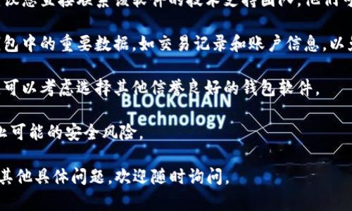 您提到的“t p钱包软件”提示过期可能是与应用的使用期限、资格或版本更新相关。针对这种情况，以下是一些可能的处理建议：

1. **检查更新**：通常，钱包软件会定期更新以修复漏洞和增强安全性。请检查您所使用的应用商店（如App Store或Google Play）中是否有可用的更新。

2. **联系支持**：如果过期提示无法通过更新解决，建议您直接联系该软件的技术支持团队。他们可以提供更明确的指导，并帮助您解决具体的问题。

3. **备份数据**：在处理过期问题时，确保您备份了钱包中的重要数据，如交易记录和账户信息，以免丢失。

4. **考虑替代选择**：如果该应用确实无法继续使用，可以考虑选择其他信誉良好的钱包软件。

5. **保持安全**：在过期的情况下，请谨慎使用，以防止可能的安全风险。

确保及时采取行动，以免影响您的使用体验！如果您有其他具体问题，欢迎随时询问。