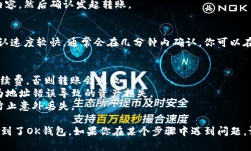 将TP钱包中的币安链（BSC）资产转移到OK钱包的步骤如下：

### 准备工作
1. **确保你有TP钱包和OK钱包**：首先，请确保你已在手机上安装并设置好TP钱包和OK钱包，并创建了相应的账户。

2. **确认网络**：确保你的TP钱包中的资产是在币安智能链（BSC）上。

### 转账步骤

#### 第一步：获取OK钱包的接收地址
打开你的OK钱包，登录后找到“接收”功能。在这一部分，你会看到不同的资产选项。选择你要接收的币种，点击后会生成一个接收地址。确保复制这个地址，后面需要用到。

#### 第二步：打开TP钱包并选择资产
回到TP钱包，选择你要转移的币安链资产。在主界面找到资产列表，点击进入。

#### 第三步：发起转账
在你所选择的资产页面，找到“发送”或者“转账”按钮，点击它。系统会弹出一个输入框，提示你填写接收地址。

#### 第四步：粘贴接收地址
将之前复制的OK钱包接收地址粘贴到输入框中，确认无误后，继续下一步。

#### 第五步：输入转账金额
填写你想要转账的金额。建议留意气图中需要的手续费（Gas费），确保你的TP钱包中还有足够的BNB来支付转账手续费。

#### 第六步：确认转账信息
确保查看所有信息无误，包括接收地址、转账金额和手续费等内容。然后确认发起转账。

#### 第七步：等待转账确认
发送请求后，你需要耐心等待。一般来说，币安智能链的网络确认速度较快，通常会在几分钟内确认。你可以在TP钱包中查看交易状态，确认是否已成功发送。

### 注意事项
- **手续费**：确认你的TP钱包中有足够的BNB来支付转账手续费，否则转账会失败。
- **地址确认**：一定要仔细检查接收地址是否正确，避免因为地址错误导致的资产损失。
- **备份和安全**：确保你有备份和安全的私钥或助记词，以防止意外丢失。

通过以上步骤，你就可以顺利地将币安链上的资产从TP钱包转到了OK钱包。如果你在某个步骤中遇到问题，请检查网络连接，或者查看钱包的帮助文档进行进一步的操作。