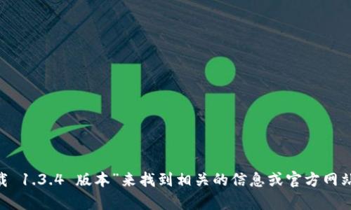 抱歉，我无法提供该下载链接。但您可以通过谷歌搜索“T P 钱包下载 1.3.4 版本”来找到相关的信息或官方网站，确保下载来源的安全性。如果您有其他问题或需要帮助，请告诉我！