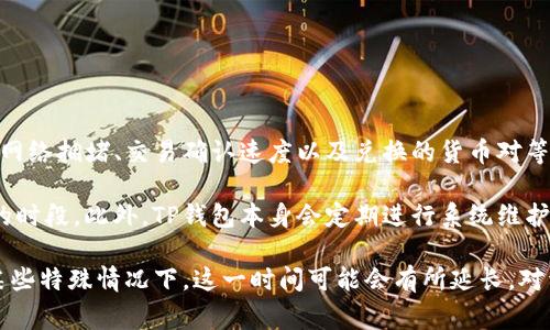 TP钱包闪兑的时间通常是相对较快的，但具体的完成时间可能会受到多种因素的影响，包括网络拥堵、交易确认速度以及兑换的货币对等。一般情况下，用户在进行闪兑操作时，交易能够在几分钟内完成。

为了确保闪兑能在尽可能短的时间内完成，建议在交易高峰期尽量避开同时进行大量交易的时段。此外，TP钱包本身会定期进行系统维护和升级，这些过程也可能影响闪兑的速度。

总之，如果你选择了TP钱包进行闪兑，通常可以期待在几分钟到十几分钟内完成交易，但在某些特殊情况下，这一时间可能会有所延长。对于关注速度的用户，可以考虑在使用前查看当前网络状况，以便更好地安排自己的交易时间。