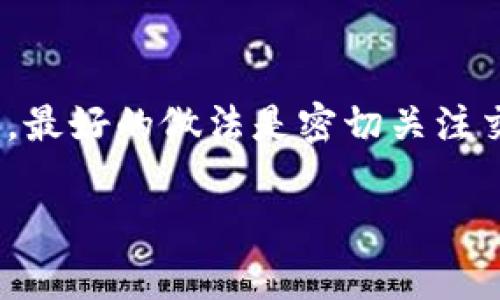 抹茶提币到TP钱包的时间主要取决于多个因素，包括网络拥堵情况、区块确认时间、以及交易的手续费等。以下是一些可能影响提币时间的因素：

区块链网络的状况
在某些高峰时段，区块链网络可能会面临拥堵，导致交易确认时间延长。通常情况下，比特币和以太坊网络在交易高峰时的确认时间可能会从几分钟延长到数小时。因此，如果你选择的提币方式在高峰期间进行，那么提币过程可能会相应延长。

提币手续费
在大多数平台上，用户可以选择提币时愿意支付的手续费。较高的手续费通常意味着矿工会更快处理你的请求，从而缩短提币时间。如果选择较低的手续费，交易确认时间可能会变长。

提币操作的完成情况
在抹茶（MEXC）平台上，提币操作完成后，系统会进行一系列的审核和验证。这一过程可能会消耗一定的时间，通常是从几分钟到几个小时不等，依据具体的审核流程以及当时的网络状况。

TP钱包的确认时间
接下来，提币的速度也与TP钱包本身的处理时间有关。大多数现代钱包能够迅速确认交易，但如果TP钱包正在进行系统升级或维护，确认时间也可能会延长。

总结
一般来说，从抹茶提币到TP钱包的时间通常是在10分钟到几个小时之间。但由于许多因素可能影响这个时间，最好的做法是密切关注交易状态，并保持与抹茶官方公告或TP钱包的联系。确保你已正确填写提币信息，避免因信息错误导致的延误。

希望这些信息能够帮助你了解提币的相关流程和时间预期！