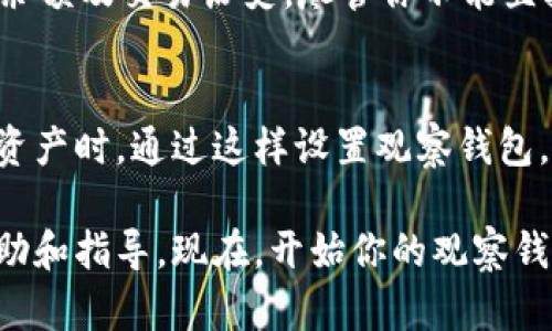 在TP钱包中设置观察钱包是一个简单的过程，适合那些希望监控钱包内的资产但不想直接控制资金的用户。以下是详细步骤，帮助你完成这个设置。

步骤一：打开TP钱包
首先，你需要确保已经在你的移动设备上安装了TP钱包应用。如果你还没有安装，可以前往应用商店下载并安装。打开应用后，进入主界面。

步骤二：访问钱包设置
在主界面中，你会见到多个选项。通常，钱包的设置选项位于首页左上角的菜单中。点击这个菜单，然后选择“钱包管理”或“设置”选项，这将引导你进入钱包的管理界面。

步骤三：选择添加观察钱包
在钱包管理界面，你会看到一个选项，通常标记为“添加新钱包”或“导入钱包”。点击这个选项后，会出现多个选项，包括创建新钱包、导入现有钱包或设置观察钱包。

步骤四：输入观察钱包的地址
选择“观察钱包”后，你将被要求输入相应的钱包地址（公钥）。确保输入的是正确的地址，这样你才能有效地监控该钱包的资产。牢记，观察钱包的地址不能用于发送或接收资产，它仅仅是用于查看余额和交易记录。

步骤五：完成设置并保存
输入钱包地址后，点击“确认”或“确定”按钮，以完成观察钱包的添加。经过几秒钟的加载，你应该能够在钱包管理界面看到新添加的观察钱包。此时，你就成功设置了观察钱包，可以随时查看该钱包的资产变动情况了。

步骤六：查看观察钱包的资产
返回主界面，你会看到新添加的观察钱包。在这里，你可以查看该钱包的总资产、各类代币的余额及交易历史。尽管你不能直接对该钱包进行操作，但你可以通过这个界面获取所有需要的信息。

结论
TP钱包的观察钱包功能特别适合那些需要监控多个钱包的用户，尤其是在进行投资或管理资产时。通过这样设置观察钱包，你可以更好地管理你的数字资产，时刻保持对资产动态的了解。

如果你在设置过程中遇到任何问题，TP钱包的社区或者官方支持渠道通常会提供及时的帮助和指导。现在，开始你的观察钱包之旅吧！