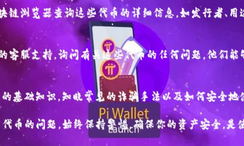 如果你的TP钱包里出现了陌生的币，以下是一些步骤和建议，帮助你清除这些不需要的代币。

1. 查看你的钱包交易记录
首先，打开TP钱包，查看你的交易记录。确认这些陌生的代币是如何进入你的钱包的，是通过空投、转账还是其他方式。了解来源有助于防止未来再次发生类似的情况。

2. 删除不需要的代币
TP钱包允许用户自定义显示的代币。对于陌生的代币，你可以选择