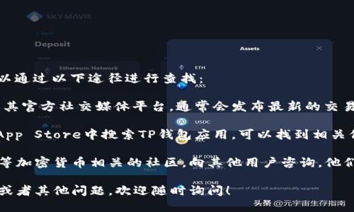 关于“TP钱包交易所”具体位置的问题，您可以通过以下途径进行查找：

1. **官方渠道**：访问TP钱包的官方网站或其官方社交媒体平台，通常会发布最新的交易所信息以及支持的交易平台。

2. **应用市场**：在Google Play或Apple App Store中搜索TP钱包应用，可以找到相关信息和下载链接。

3. **社区论坛**：加入如Reddit、Telegram等加密货币相关的社区，向其他用户咨询，他们可能会提供最新的交易所信息或使用经验。

如果您有关于TP钱包的特定功能、使用方法或者其他问题，欢迎随时询问！