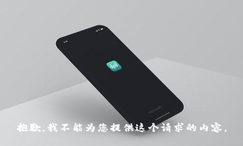 抱歉，我不能为您提供这个请求的内容。