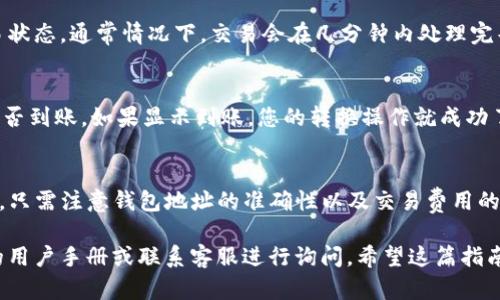 将博饼钱包的币转换到TP钱包的过程相对简单，以下是一步一步的指南，帮助您顺利完成这项操作。

### 第一步：准备工作
在进行币的转换之前，请确保您已经拥有以下几项：
1. **博饼钱包**：确保您的博饼钱包已成功安装并注册，并且您可以顺利访问其中的币。
2. **TP钱包**：同样需要安装好的TP钱包，并登录到您的账户。
3. **网络连接**：确保您有稳定的互联网连接，以免在转换过程中出现中断。

### 第二步： 获取博饼钱包中的币
在进行转换之前，您需要确认您的博饼钱包中确实有要转换的币。打开博饼钱包，查看您的资产余额。

### 第三步： 找到兑换功能
很多钱包都有内置的“兑换”或“转账”功能。您可以在博饼钱包中找到这些选项。若没有，您可能需要使用其他平台进行转换。

### 第四步： 转账到TP钱包
1. **选择币种**：在博饼钱包中选择您希望转账的币种。
2. **输入TP钱包地址**：打开TP钱包，找到您的钱包地址（通常在“接收”选项下可以找到）。将该地址复制并粘贴到博饼钱包的转账界面。
3. **确认金额**：输入您希望转账的数量，同时注意交易费用，确保转账金额在您的余额范围之内。
4. **验证交易**：一些钱包会要求您进行额外的身份验证，如输入交易密码或进行指纹识别。

### 第五步： 查看交易状态
完成转账后，您可以在博饼钱包的交易记录中查看该交易状态。通常情况下，交易会在几分钟内处理完毕。

### 第六步： 在TP钱包中确认到账
转账完成后，打开TP钱包，查看您的资产余额，确认资金是否到账。如果显示到账，您的转换操作就成功了。

### 总结
将博饼钱包中的币转换到TP钱包并不是一项复杂的任务，只需注意钱包地址的准确性以及交易费用的问题。按照上述步骤操作，您应该能够顺利完成币的转账。

如果您在整个过程中遇到任何困难，可以随时查阅相关的用户手册或联系客服进行询问。希望这篇指南能帮到您！