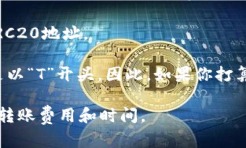 在TP钱包中，TRC20地址对应的是托管在波场（Tron）网络上的代币地址。TRC20是TRON网络中用于分发和交易代币的标准，就像以太坊的ERC20标准一样。

如果你想要找到TP钱包中的TRC20地址，可以按照以下步骤进行：

1. **打开TP钱包**：在你的手机或电脑上打开TP钱包应用。

2. **选择波场(TRON)网络**：在钱包主界面，找到并选择波场（Tron）网络。

3. **查看钱包地址**：通常在钱包的主页面，你可以看到“接收”或“复制地址”的选项。点击后，可以得到你钱包的TRC20地址。

4. **确认地址类型**：确保该地址是以“T”开头的，这表明它是一个TRC20地址。

请注意，不同于比特币或以太坊的地址格式，TRC20地址特有的特点是以“T”开头。因此，如果你打算发送TRC20代币，一定要确保你使用的是正确的地址，避免资金损失。

同时，建议在进行转账操作前，仔细检查地址的正确性，并了解相关的转账费用和时间。