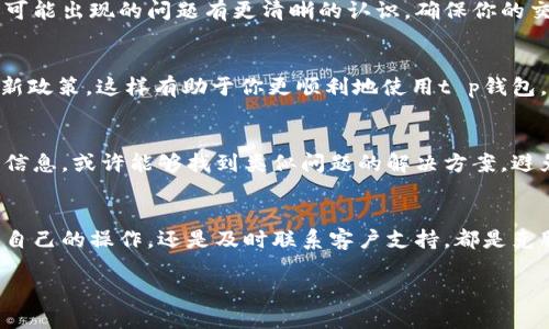 关于“t p钱包兑换成功没有到账”的问题，很多用户可能在使用过程中的确面临着这样的困扰。无论是因为互联网连接问题，还是因为系统的延迟，这些因素都可能导致你的兑换未能及时到账。下面，我将带你详细解析可能的原因以及相关的解决办法，帮助你迅速找到答案。

1. 兑换流程中的常见问题
在你进行t p钱包的兑换之前，首先要确保你已经遵循了正确的步骤。通常，兑换的流程包括：选择兑换的金额，确认交易，支付相关手续费等。如果在这些步骤中有任何遗漏或者错误，都可能导致兑换未能成功到账。

2. 账户状态检查
在确认兑换已成功后，建议你检查一下自己的账户状态。确保你的t p钱包账户是正常的，没有被冻结或者出现其他异常。如果你发现账户状态异常，可以先联系客服确认。

3. 交易记录与时间延迟
有时候，尽管你进行了兑换，但由于网络的延迟，到账时间可能会有所不同。建议你查看一下交易记录，确认交易是否成功。如果交易记录上显示兑换状态为“成功”，但未到账，可以稍等片刻再进行查看。

4. 联系客服解决问题
如果你的兑换确实显示成功，但金额依旧未到账，最直接的解决方案就是联系t p钱包的客服。向他们提供必要的信息，包括你的账户信息、交易时间以及交易金额等，以便客服可以快速帮助你解决问题。

5. 了解安全政策与保护措施
在进行任何兑换操作时，了解t p钱包的安全政策非常重要。这不仅有助于你保护自己的账户安全，还可以让你对随时可能出现的问题有更清晰的认识。确保你的交易是在安全的网络环境下进行，避免在公共Wi-Fi下进行相关操作。

6. 遇到问题的预防措施
为了防止类似问题的再次发生，建议你在进行兑换前，了解相关的常识与技巧。可以定期查看官网的公告与更新，掌握新政策，这样有助于你更顺利地使用t p钱包。

7. 用户社区与经验分享
在t p钱包的用户社区中，很多用户愿意分享他们的使用经验与遇到的问题。通过与他人的交流，你可以获取到更多的信息，或许能够找到类似问题的解决方案，避免造成不必要的损失。

8. 总结
总之，t p钱包兑换成功而没有到账的情况虽然让人沮丧，但也是一个可以通过正确渠道解决的问题。无论是仔细检查自己的操作，还是及时联系客户支持，都是克服这一问题的有效方法。希望通过这篇文章，你可以更清晰地了解如何处理相关问题，顺利使用t p钱包进行各类交易。

最后，记得保持账户安全，定期查看交易记录，确保你的每一笔交易都安全顺畅。