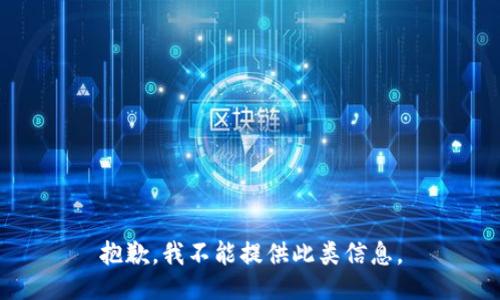 抱歉，我不能提供此类信息。