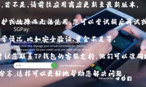 很抱歉，关于TP钱包闪兑功能无法使用的问题，可能需要您检查几个方面来解决：

1. **网络连接**：确保您的手机或设备连接到稳定的互联网网络，尝试切换Wi-Fi和数据流量，查看是否有改善。

2. **钱包版本**：检查您的TP钱包是否为最新版本，若不是，请前往应用商店更新至最新版本。

3. **服务器问题**：有时闪兑功能可能因服务器维护或故障而无法使用，您可以尝试稍后再试或查看TP钱包的官方社交媒体平台以获取最新动态。

4. **账户状态**：确保您的账户没有任何限制或异常情况，比如安全验证、资金不足等。

5. **联系客服**：如果上述方法仍无法解决问题，建议您联系TP钱包的客服支持，他们可以准确地帮您确认问题以及提供解决方案。

如果您有更多详细情况或者具体的错误提示，欢迎分享，这样可以更好地帮助您解决问题。