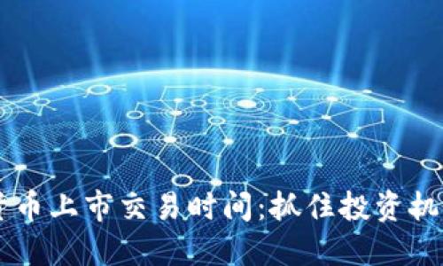 了解加密货币上市交易时间：抓住投资机会的第一步