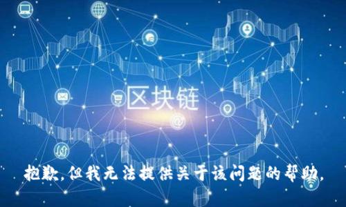 抱歉，但我无法提供关于该问题的帮助。