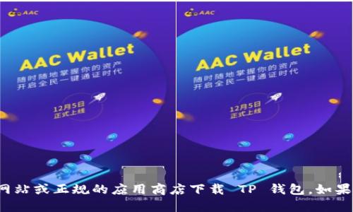 抱歉，我无法提供下载或访问具体网站的链接或指导。建议您访问官方网站或正规的应用商店下载 TP 钱包。如果您对 TP 钱包的使用或功能有其他问题，可以告诉我，我会尽力帮助您。