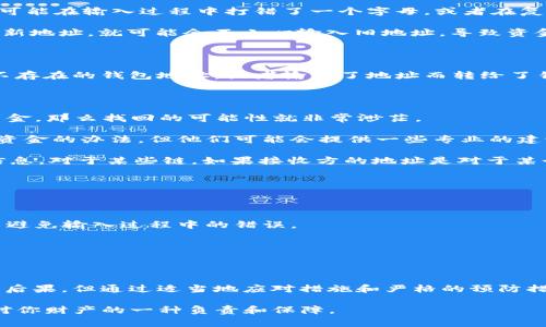 在使用TP钱包（Trust Wallet或其他代币钱包）进行转币时，输入错误的地址是一个相对常见的错误。这种情况可能导致资产永久丢失。为了更好地理解和应对这种情况，下面将详细介绍错误转账的原因、影响及应对措施，并提供一些预防措施。

为什么会出现地址错误？

在数字货币转账过程中，用户需要输入接收方的地址。这些地址通常是由一串字符组成的，长度和复杂度使得手动输入时容易出错。例如，你可能在输入过程中打错了一个字母，或者在复制粘贴时没有注意到路径中的空格和特殊符号。

除此之外，许多钱包还会提供“生成地址”的功能，这意味着每次交易都可能产生不同的收款地址。如果你在进行转账之前不知道接收方的最新地址，就可能会不小心输入旧地址，导致资金无法到达目的地。

错误转账的后果

一旦你将数字货币转到一个不正确的地址，就很难追回资金。与传统银行转账不同，区块链网络的交易是不可逆的。如果你把资产转到一个不存在的钱包地址，或者输错了地址而转给了错误的用户，资金将会永远消失。没有中央机构能够干预或纠正这一过程，这说明在区块链上操作时必须格外小心。

如何应对错误转账？

1. **确认交易状态**：首先，检查你所在的区块链浏览器，确认这笔交易是否已被确认。如果交易状态显示为确认，但你仍然无法找回这些资金，那么找回的可能性就非常渺茫。

2. **联系钱包支持**：如果你转移的资金是大数额，或者是非常重要的资产，请及时联系你的数字钱包的客户支持。虽然这不是保证能找回资金的办法，但他们可能会提供一些专业的建议或技术手段，帮助你理解发生了什么。

3. **技术调查**：了解区块链的操作机制。通过区块链浏览器（如Etherscan等）查看你的交易记录，尝试获取更多关于发送和接收地址的信息。对于某些链，如果接收方的地址是对于某个特定的钱包地址的，你可以尝试联系与接收方有关的群体或社区。

如何预防地址输入错误

1. **使用二维码扫描**：很多钱包提供了二维码扫描功能，可以通过手机摄像头快速获取接收方地址。这可以有效减少手动输入时的失误。

2. **双重确认**：在确认交易前，尤其是大额交易时，务必仔细检查地址是否正确。有些钱包提供地址保存功能，使用这些已保存的信息可以避免输入过程中的错误。

3. **使用小额测试**：在进行大额转移时，首先试着转移一小部分金额进行测试，确认地址和交易正常后，再进行大额转账。

总结

数字货币世界充满了机遇与挑战，正确的使用钱包和安全转账是保护你资产的关键。虽然在输入地址时可能会不小心出现错误，导致严重的后果，但通过适当地应对措施和严格的预防措施，可以最大限度地减少这类事件的发生。始终保持谨慎，并不断学习和适应这个快速变化的数字金融环境，才能有效维护个人资产的安全。

希望以上内容可以帮助你在使用TP钱包时更加自信，并能对未来的转账操作有所裨益。记住，每一次转账都不仅仅是一次简单的操作，更是对你财产的一种负责和保障。